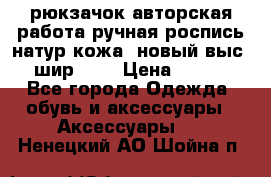 рюкзачок авторская работа ручная роспись натур.кожа  новый выс.31, шир.32, › Цена ­ 11 000 - Все города Одежда, обувь и аксессуары » Аксессуары   . Ненецкий АО,Шойна п.